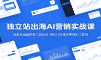 独立站出海AI营销实战课：拆解代运营内部工具玩法，用Dify搭建多类SEO工作