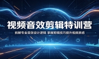 视频音效剪辑特训营：拆解专业音效设计逻辑，掌握剪辑技巧提升视频质感