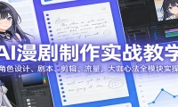 AI 漫剧制作实战教学：角色设计、剧本、剪辑、流量，大咖心法全模块实操