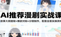 AI推荐漫剧实战课：故事大纲提取+爆款对标+分镜制作，配套全套实操资料