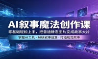 AI叙事魔法创作课：零基础轻松上手，把普通静态图片变成故事大片