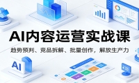 AI内容运营实战课：趋势预判、 竞品拆解、批量创作，解放生产力