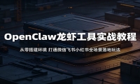 OpenClaw龙虾工具实战教程：从零搭建环境，打通微信飞书小红书全场景落地玩