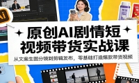 原创AI剧情短视频带货实战课：从文案生图分镜到剪辑发布，零基础打造爆款带