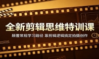 全新剪辑思维特训课：颠覆常规学习路径，靠剪辑逻辑搞定拍摄创作