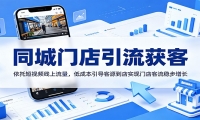 同城门店引流获客：依托短视频线上流量，低成本引导客源到店实现门店客流稳