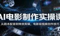 AI电影制作实操课：从剧本配音到特效剪辑，电影级视频创作技巧