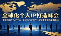 全球化个人IP打造峰会：拆解跨境个人IP打法，全球化内容创作，解锁多赛道高