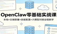 OpenClaw零基础实战课：本地+云端部署+技能配置+大模型对接全程教学