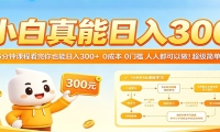 小白真能日入300！5分钟课程看完你也能日入300+ 0成本0门槛人人都可以做！