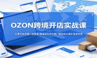 OZON跨境开店实战课：从零完成店铺入驻搭建，精通选品定价推广稳妥抢占海外