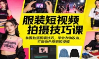 服装短视频拍摄技巧课：掌握拍摄剪辑技巧，学会衣物改造，打造特色穿搭短视