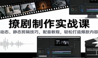 撩剧制作实战课：动态、静态剪辑技巧，配音教程，轻松打造爆款内容