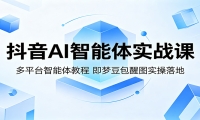抖音AI智能体实战课：多平台智能体教程，即梦豆包醒图实操落地