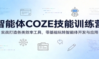 智能体COZE技能训练营：实战打造各类效率工具，零基础玩转智能体开发与应用