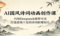 AI国风诗词动画创作课：巧用Deepseek即梦可灵，打造意境十足的诗词影像短片