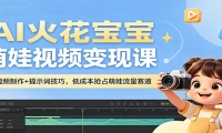 AI火花宝宝萌娃视频变现课：AI视频制作+提示词技巧，低成本抢占萌娃流量赛