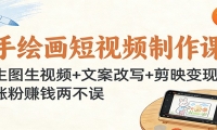 手绘画短视频制作课：生图生视频+文案改写+剪映变现，涨粉赚钱两不误