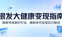 银发大健康变现指南：视频号线索IP打法，揭秘单月变现百万路径