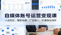 自媒体账号运营变现课：人设定位、爆款选题、广告植入，打通商业闭环