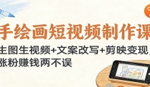 手绘画短视频制作课：生图生视频+文案改写+剪映变现，涨粉赚钱两不误