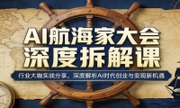 AI航海家大会深度拆解课：行业大咖实战分享，深度解析AI时代创业与变现新机