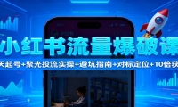 小红书流量爆破课：7天起号+聚光投流实操+避坑指南+对标定位+10倍获客