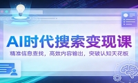 AI时代搜索变现课：精准信息查找，高效内容输出，突破认知天花板