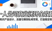 一人公司商业闭环全攻略：从知识产品设计、流量引爆到私域变现，打造稳定收