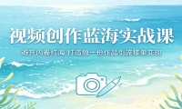 视频创作蓝海实战课：避开内卷红海，打造独一份作品引流接单变现
