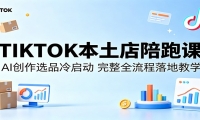 TIKTOK本土店陪跑课：AI创作选品冷启动，完整全流程落地教学