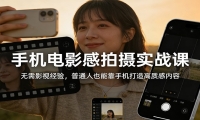 手机电影感拍摄实战课：无需影视经验，普通人也能靠手机打造高质感内容