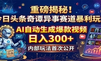 重磅揭秘！今日头条奇谭异事赛道暴利玩法：AI自动生成爆款视频，日入300+
