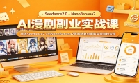 AI漫剧副业实战：Seedance2.0与NanoBanana2零基础复刻爆款实现涨粉变现