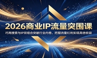 2026商业IP流量突围课：巧用搜索与IP双组合突破行业内卷，把握流量红利实现