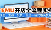 TEMU开店全流程实操：注册、选品、发货、合规一站式通关教程
