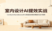 室内设计AI提效实战：ComfyUI/NanoBananaPro快速出家装效果图与设计视频