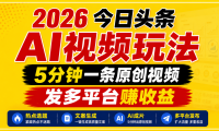 2026今日头条AI视频玩法，5分钟一条原创视频，发多平台赚收益
