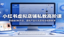 小红书虚拟店铺私教高阶课：零基础0粉开店，虚拟产品引流变现全链路教学