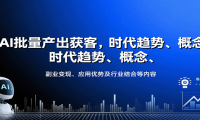 AI批量产出获客，时代趋势、概念、副业变现、应用优势及行业结合等内容