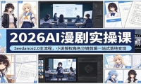 2026AI漫剧实操课：Seedance2.0全流程，小说授权角色分镜剪辑一站式落地变