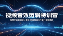 视频音效剪辑特训营：拆解专业音效设计逻辑，掌握剪辑技巧提升视频质感