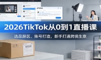 2026TikTok从0到1直播课：选品跟区、账号打造，新手打通跨境生意