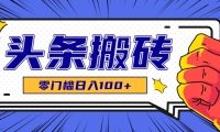零成本零门槛头条热点搬运术，零门槛日入100+，工具+教程全部附上