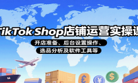 TikTok Shop店铺运营实操课：开店准备、后台设置操作、选品分析及软件工具
