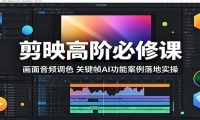 剪映高阶必修课：画面音频调色，关键帧AI功能案例落地实操