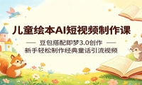 儿童绘本AI短视频制作课：豆包搭配即梦3.0创作，新手轻松制作经典童话引流