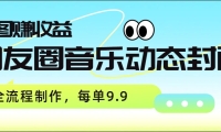 朋友圈音乐动态封面，取图赚收益，全流程制作每单9.9