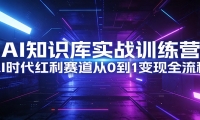 AI知识库实战训练营：AI时代红利赛道从0到1变现全流程