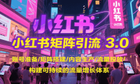 小红书矩阵引流3.0，账号准备/矩阵搭建/内容生产/流量投放/构建可持续的流